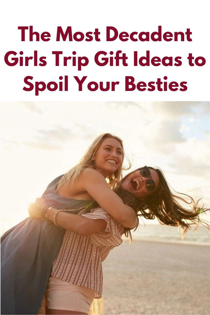 The Most Decadent Girls Trip Gift Ideas to Spoil Your Besties